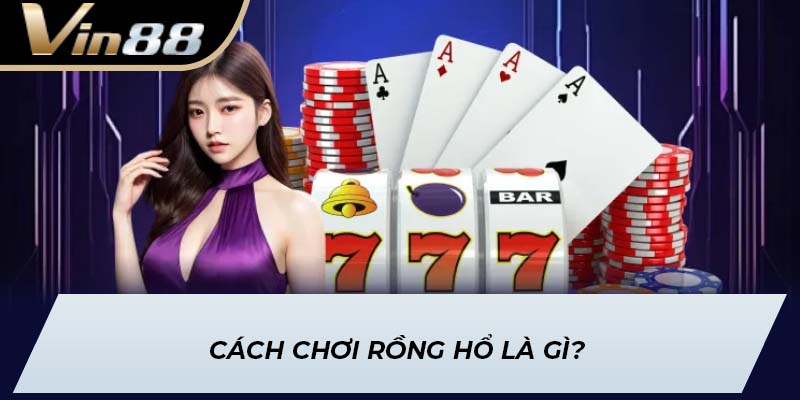 Cách Chơi Rồng Hổ là gì?